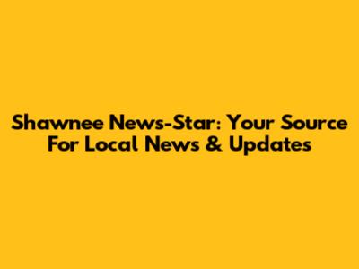 Shawnee News-Star: Your Source For Local News & Updates