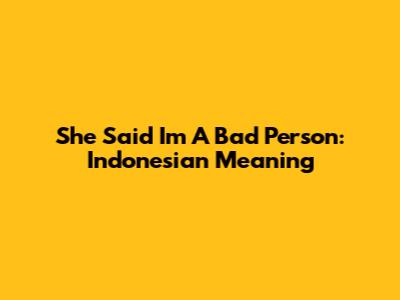 She Said I'm A Bad Person: Indonesian Meaning