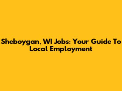 Sheboygan, WI Jobs: Your Guide To Local Employment