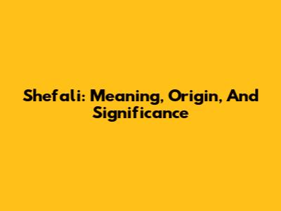 Shefali: Meaning, Origin, And Significance