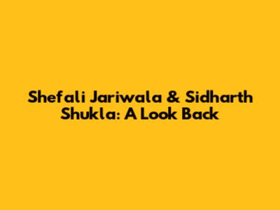 Shefali Jariwala & Sidharth Shukla: A Look Back