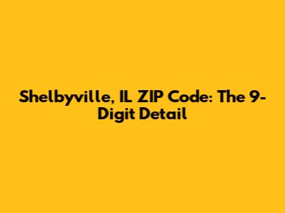 Shelbyville, IL ZIP Code: The 9-Digit Detail