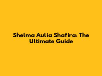 Shelma Aulia Shafira: The Ultimate Guide