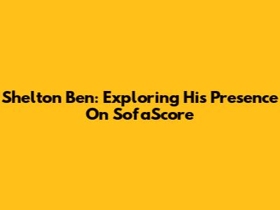 Shelton Ben: Exploring His Presence On SofaScore