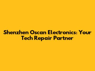 Shenzhen Oscan Electronics: Your Tech Repair Partner