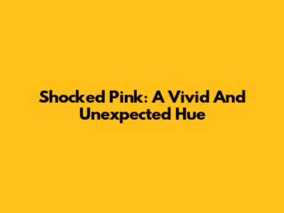 Shocked Pink: A Vivid And Unexpected Hue