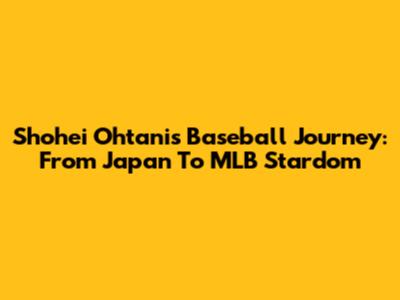 Shohei Ohtani's Baseball Journey: From Japan To MLB Stardom