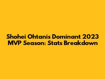 Shohei Ohtani's Dominant 2023 MVP Season: Stats Breakdown
