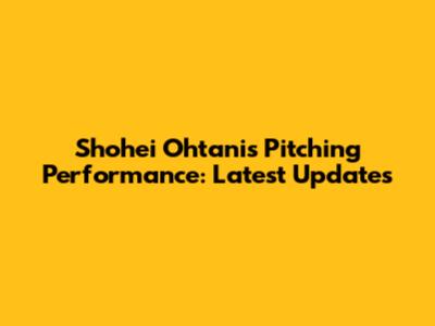 Shohei Ohtani's Pitching Performance: Latest Updates