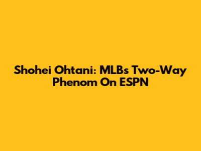 Shohei Ohtani: MLB's Two-Way Phenom On ESPN
