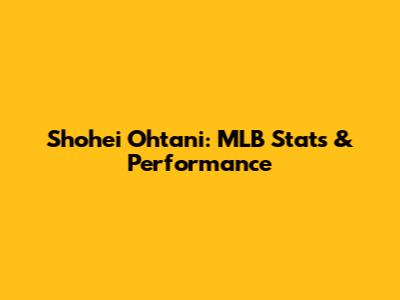 Shohei Ohtani: MLB Stats & Performance