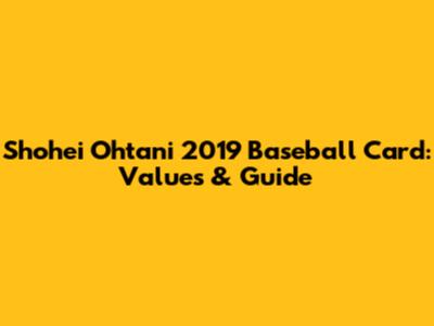 Shohei Ohtani 2019 Baseball Card: Values & Guide