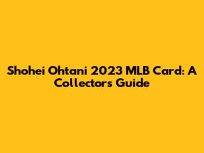 Shohei Ohtani 2023 MLB Card: A Collector's Guide