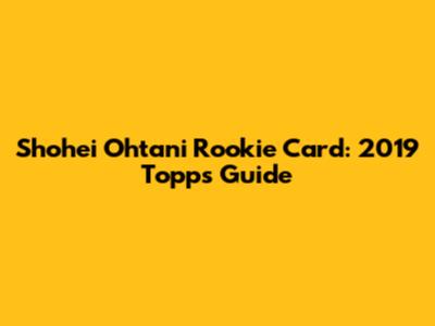Shohei Ohtani Rookie Card: 2019 Topps Guide