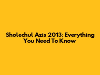 Sholechul Azis 2013: Everything You Need To Know