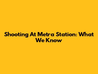 Shooting At Metra Station: What We Know