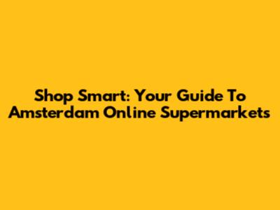 Shop Smart: Your Guide To Amsterdam Online Supermarkets
