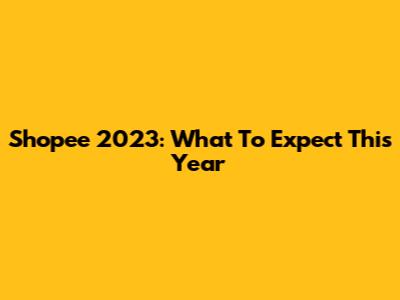Shopee 2023: What To Expect This Year