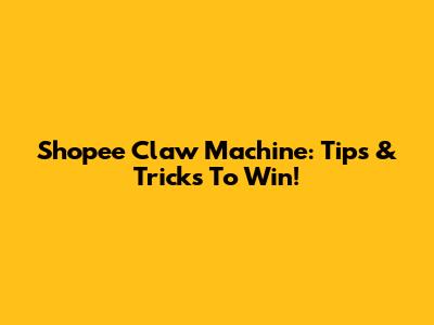 Shopee Claw Machine: Tips & Tricks To Win!