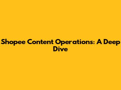 Shopee Content Operations: A Deep Dive