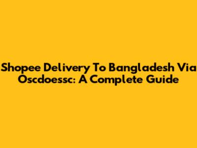 Shopee Delivery To Bangladesh Via Oscdoessc: A Complete Guide