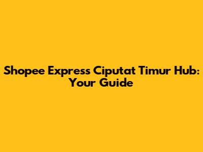 Shopee Express Ciputat Timur Hub: Your Guide