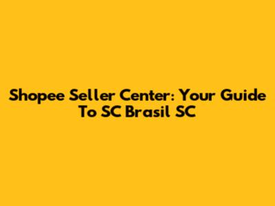 Shopee Seller Center: Your Guide To SC Brasil SC