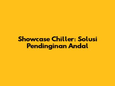 Showcase Chiller: Solusi Pendinginan Andal