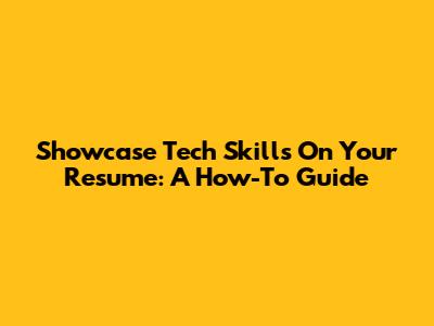 Showcase Tech Skills On Your Resume: A How-To Guide