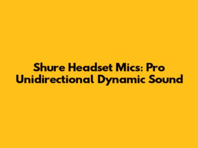 Shure Headset Mics: Pro Unidirectional Dynamic Sound