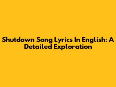 Shutdown Song Lyrics In English: A Detailed Exploration