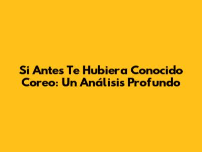 Si Antes Te Hubiera Conocido Coreo: Un Análisis Profundo