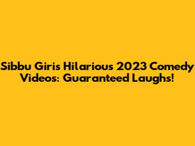 Sibbu Giri's Hilarious 2023 Comedy Videos: Guaranteed Laughs!