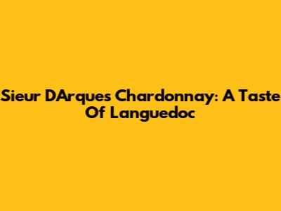 Sieur D'Arques Chardonnay: A Taste Of Languedoc