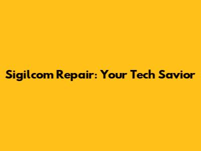 Sigilcom Repair: Your Tech Savior