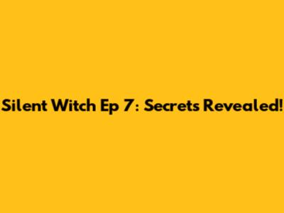 Silent Witch Ep 7: Secrets Revealed!