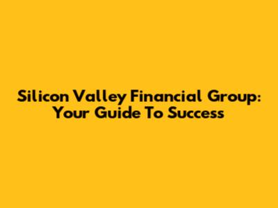 Silicon Valley Financial Group: Your Guide To Success