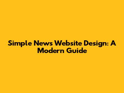 Simple News Website Design: A Modern Guide