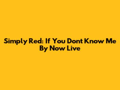 Simply Red: If You Don't Know Me By Now Live