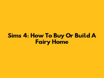 Sims 4: How To Buy Or Build A Fairy Home