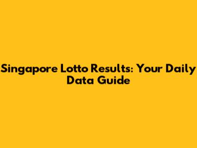 Singapore Lotto Results: Your Daily Data Guide