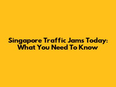 Singapore Traffic Jams Today: What You Need To Know