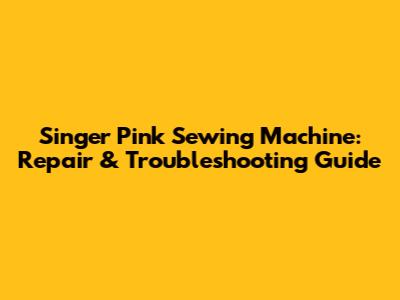 Singer Pink Sewing Machine: Repair & Troubleshooting Guide
