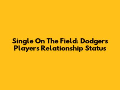 Single On The Field: Dodgers Players' Relationship Status