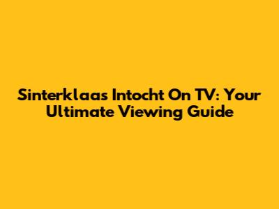 Sinterklaas Intocht On TV: Your Ultimate Viewing Guide