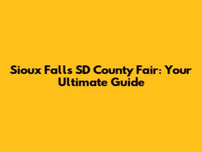 Sioux Falls SD County Fair: Your Ultimate Guide