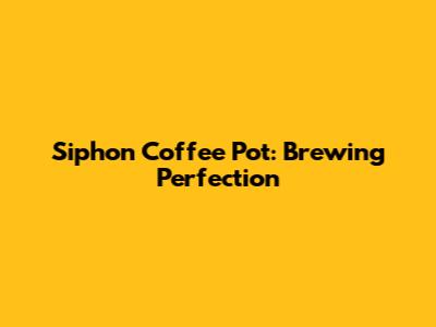 Siphon Coffee Pot: Brewing Perfection