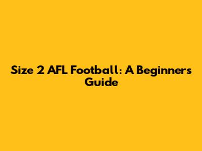 Size 2 AFL Football: A Beginner's Guide