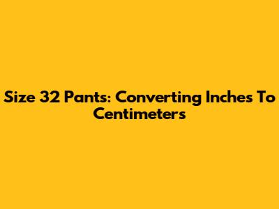 Size 32 Pants: Converting Inches To Centimeters
