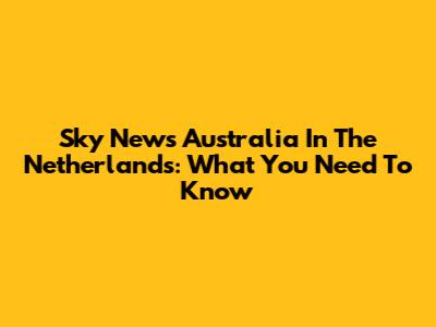 Sky News Australia In The Netherlands: What You Need To Know